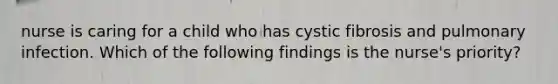 nurse is caring for a child who has cystic fibrosis and pulmonary infection. Which of the following findings is the nurse's priority?