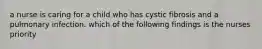 a nurse is caring for a child who has cystic fibrosis and a pulmonary infection. which of the following findings is the nurses priority