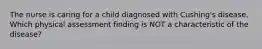 The nurse is caring for a child diagnosed with Cushing's disease. Which physical assessment finding is NOT a characteristic of the disease?