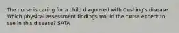 The nurse is caring for a child diagnosed with Cushing's disease. Which physical assessment findings would the nurse expect to see in this disease? SATA