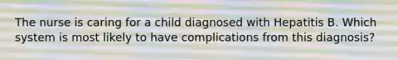 The nurse is caring for a child diagnosed with Hepatitis B. Which system is most likely to have complications from this diagnosis?