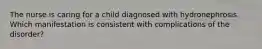 The nurse is caring for a child diagnosed with hydronephrosis. Which manifestation is consistent with complications of the disorder?