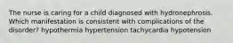 The nurse is caring for a child diagnosed with hydronephrosis. Which manifestation is consistent with complications of the disorder? hypothermia hypertension tachycardia hypotension