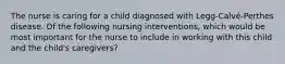 The nurse is caring for a child diagnosed with Legg-Calvé-Perthes disease. Of the following nursing interventions, which would be most important for the nurse to include in working with this child and the child's caregivers?