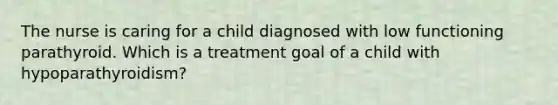 The nurse is caring for a child diagnosed with low functioning parathyroid. Which is a treatment goal of a child with hypoparathyroidism?