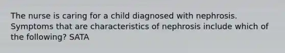 The nurse is caring for a child diagnosed with nephrosis. Symptoms that are characteristics of nephrosis include which of the following? SATA