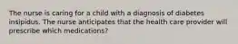 The nurse is caring for a child with a diagnosis of diabetes insipidus. The nurse anticipates that the health care provider will prescribe which medications?