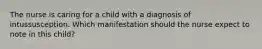 The nurse is caring for a child with a diagnosis of intussusception. Which manifestation should the nurse expect to note in this child?