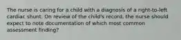 The nurse is caring for a child with a diagnosis of a right-to-left cardiac shunt. On review of the child's record, the nurse should expect to note documentation of which most common assessment finding?