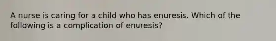 A nurse is caring for a child who has enuresis. Which of the following is a complication of enuresis?