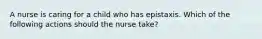 A nurse is caring for a child who has epistaxis. Which of the following actions should the nurse take?