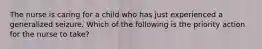 The nurse is caring for a child who has just experienced a generalized seizure. Which of the following is the priority action for the nurse to take?