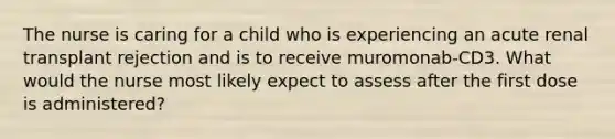 The nurse is caring for a child who is experiencing an acute renal transplant rejection and is to receive muromonab-CD3. What would the nurse most likely expect to assess after the first dose is administered?