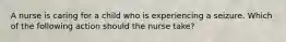 A nurse is caring for a child who is experiencing a seizure. Which of the following action should the nurse take?