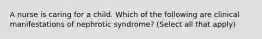 A nurse is caring for a child. Which of the following are clinical manifestations of nephrotic syndrome? (Select all that apply)