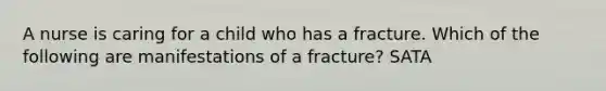 A nurse is caring for a child who has a fracture. Which of the following are manifestations of a fracture? SATA