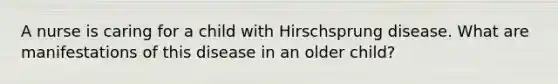 A nurse is caring for a child with Hirschsprung disease. What are manifestations of this disease in an older child?