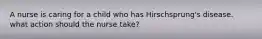 A nurse is caring for a child who has Hirschsprung's disease. what action should the nurse take?