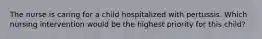 The nurse is caring for a child hospitalized with pertussis. Which nursing intervention would be the highest priority for this child?