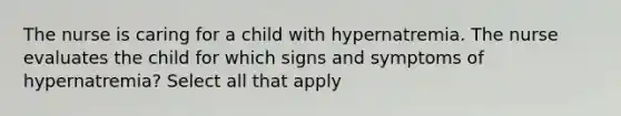 The nurse is caring for a child with hypernatremia. The nurse evaluates the child for which signs and symptoms of hypernatremia? Select all that apply