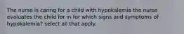 The nurse is caring for a child with hypokalemia the nurse evaluates the child for in for which signs and symptoms of hypokalemia? select all that apply.