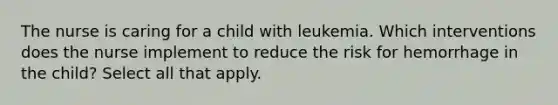 The nurse is caring for a child with leukemia. Which interventions does the nurse implement to reduce the risk for hemorrhage in the child? Select all that apply.