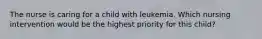 The nurse is caring for a child with leukemia. Which nursing intervention would be the highest priority for this child?