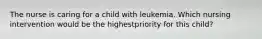 The nurse is caring for a child with leukemia. Which nursing intervention would be the highestpriority for this child?