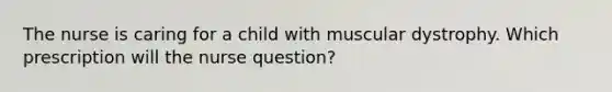 The nurse is caring for a child with muscular dystrophy. Which prescription will the nurse question?