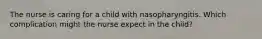 The nurse is caring for a child with nasopharyngitis. Which complication might the nurse expect in the child?