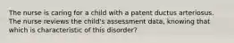 The nurse is caring for a child with a patent ductus arteriosus. The nurse reviews the child's assessment data, knowing that which is characteristic of this disorder?