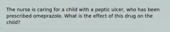 The nurse is caring for a child with a peptic ulcer, who has been prescribed omeprazole. What is the effect of this drug on the child?