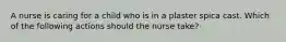 A nurse is caring for a child who is in a plaster spica cast. Which of the following actions should the nurse take?