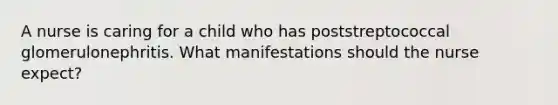 A nurse is caring for a child who has poststreptococcal glomerulonephritis. What manifestations should the nurse expect?