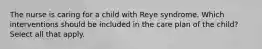 The nurse is caring for a child with Reye syndrome. Which interventions should be included in the care plan of the child? Select all that apply.