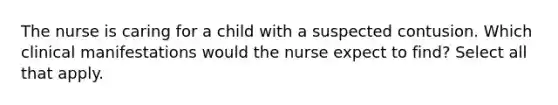 The nurse is caring for a child with a suspected contusion. Which clinical manifestations would the nurse expect to find? Select all that apply.