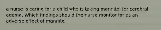 a nurse is caring for a child who is taking mannitol for cerebral edema. Which findings should the nurse monitor for as an adverse effect of mannitol