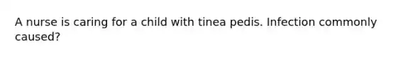 A nurse is caring for a child with tinea pedis. Infection commonly caused?