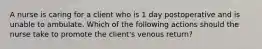 A nurse is caring for a client who is 1 day postoperative and is unable to ambulate. Which of the following actions should the nurse take to promote the client's venous return?