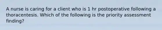 A nurse is caring for a client who is 1 hr postoperative following a thoracentesis. Which of the following is the priority assessment finding?