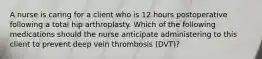 A nurse is caring for a client who is 12 hours postoperative following a total hip arthroplasty. Which of the following medications should the nurse anticipate administering to this client to prevent deep vein thrombosis (DVT)?