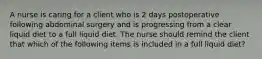 A nurse is caring for a client who is 2 days postoperative following abdominal surgery and is progressing from a clear liquid diet to a full liquid diet. The nurse should remind the client that which of the following items is included in a full liquid diet?