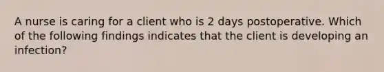 A nurse is caring for a client who is 2 days postoperative. Which of the following findings indicates that the client is developing an infection?