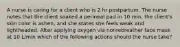 A nurse is caring for a client who is 2 hr postpartum. The nurse notes that the client soaked a perineal pad in 10 min, the client's skin color is ashen, and she states she feels weak and lightheaded. After applying oxygen via nonrebreather face mask at 10 L/min which of the following actions should the nurse take?