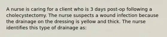 A nurse is caring for a client who is 3 days post-op following a cholecystectomy. The nurse suspects a wound infection because the drainage on the dressing is yellow and thick. The nurse identifies this type of drainage as: