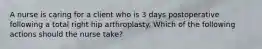 A nurse is caring for a client who is 3 days postoperative following a total right hip arthroplasty. Which of the following actions should the nurse take?