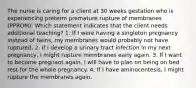 The nurse is caring for a client at 30 weeks gestation who is experiencing preterm premature rupture of membranes (PPROM). Which statement indicates that the client needs additional teaching? 1. If I were having a singleton pregnancy instead of twins, my membranes would probably not have ruptured. 2. If I develop a urinary tract infection in my next pregnancy, I might rupture membranes early again. 3. If I want to become pregnant again, I will have to plan on being on bed rest for the whole pregnancy. 4. If I have aminocentesis, I might rupture the membranes again.