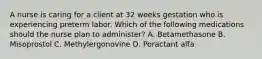 A nurse is caring for a client at 32 weeks gestation who is experiencing preterm labor. Which of the following medications should the nurse plan to administer? A. Betamethasone B. Misoprostol C. Methylergonovine D. Poractant alfa