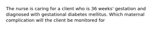 The nurse is caring for a client who is 36​ weeks' gestation and diagnosed with gestational diabetes mellitus. Which maternal complication will the client be monitored​ for