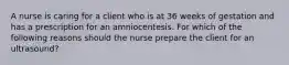 A nurse is caring for a client who is at 36 weeks of gestation and has a prescription for an amniocentesis. For which of the following reasons should the nurse prepare the client for an ultrasound?